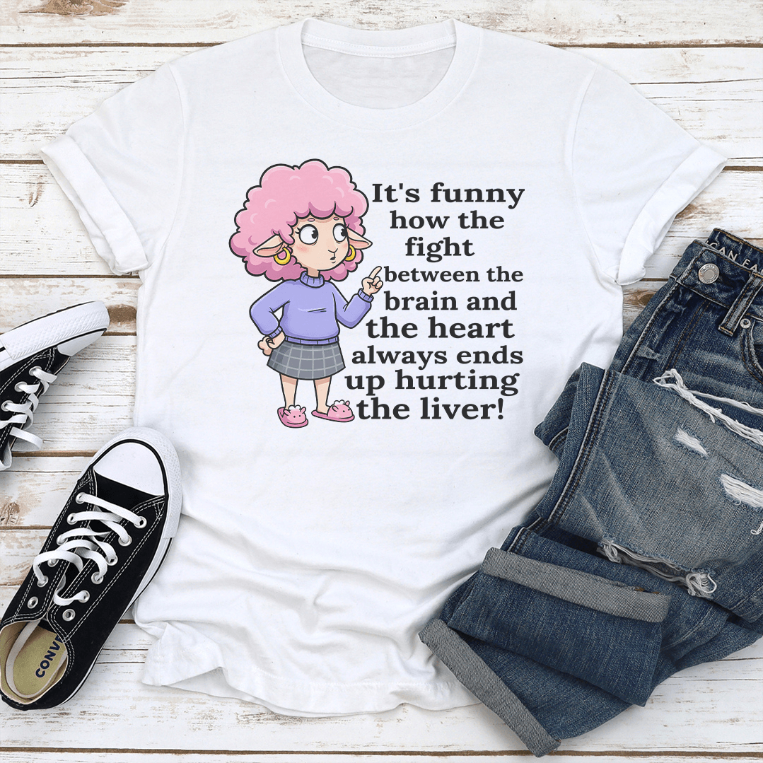 Its Funny How The Fight Between The Brain And The Heart Always Ends Up Hurting The Liver Tee 3
