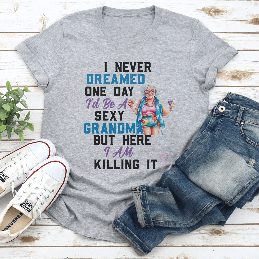 I Never Dreamed One Day Id Be A Sexy Grandma Bur Here I Am Killing It Tee 2