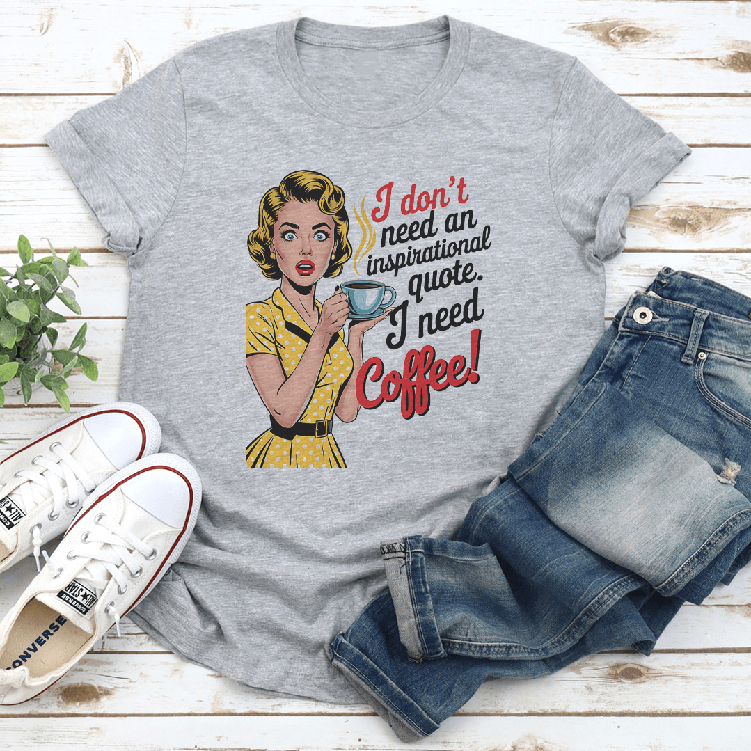 I Dont Need An Inspirational Quote I Need Coffee Tee 3