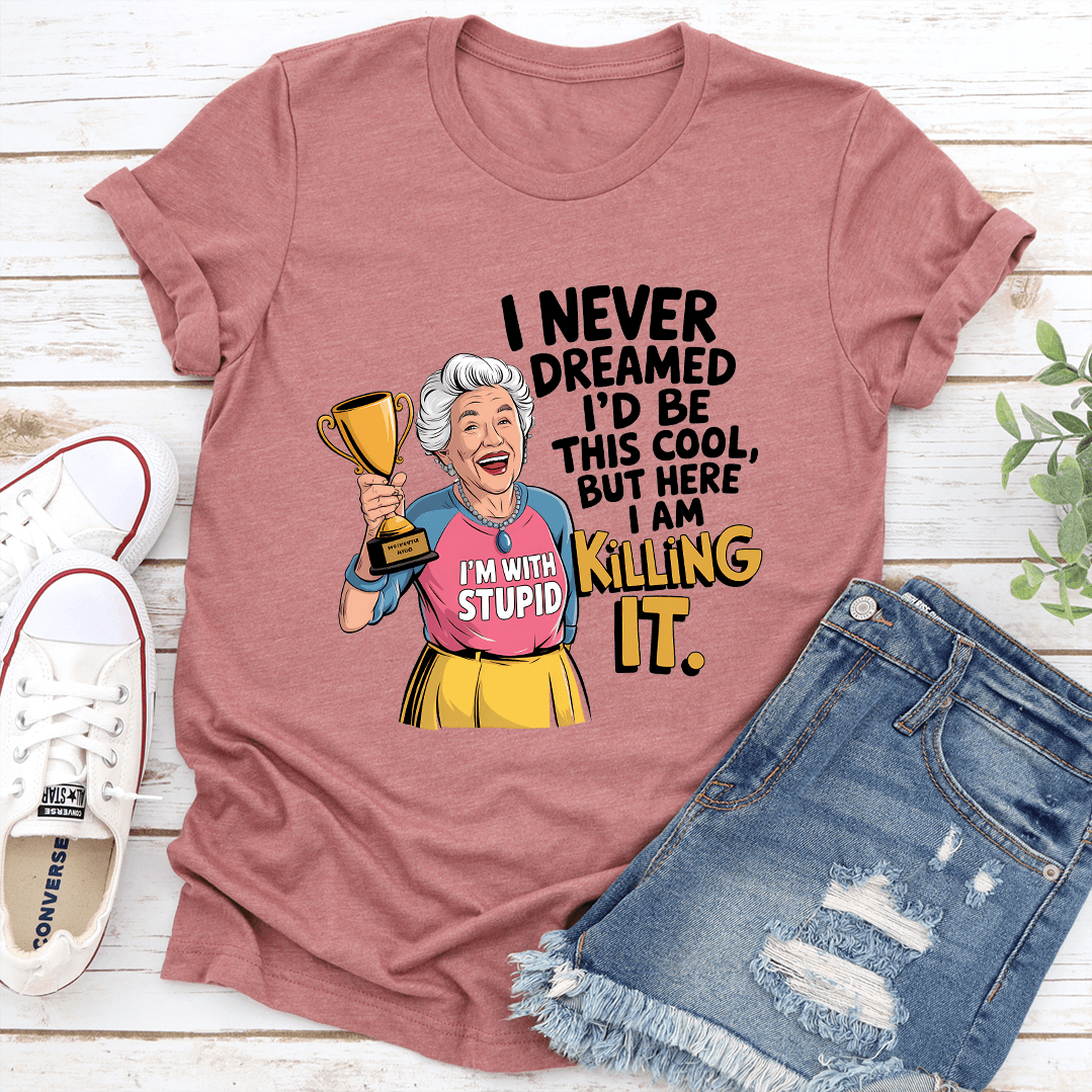 I Never Dreamed Id Be This Cool Tee 1