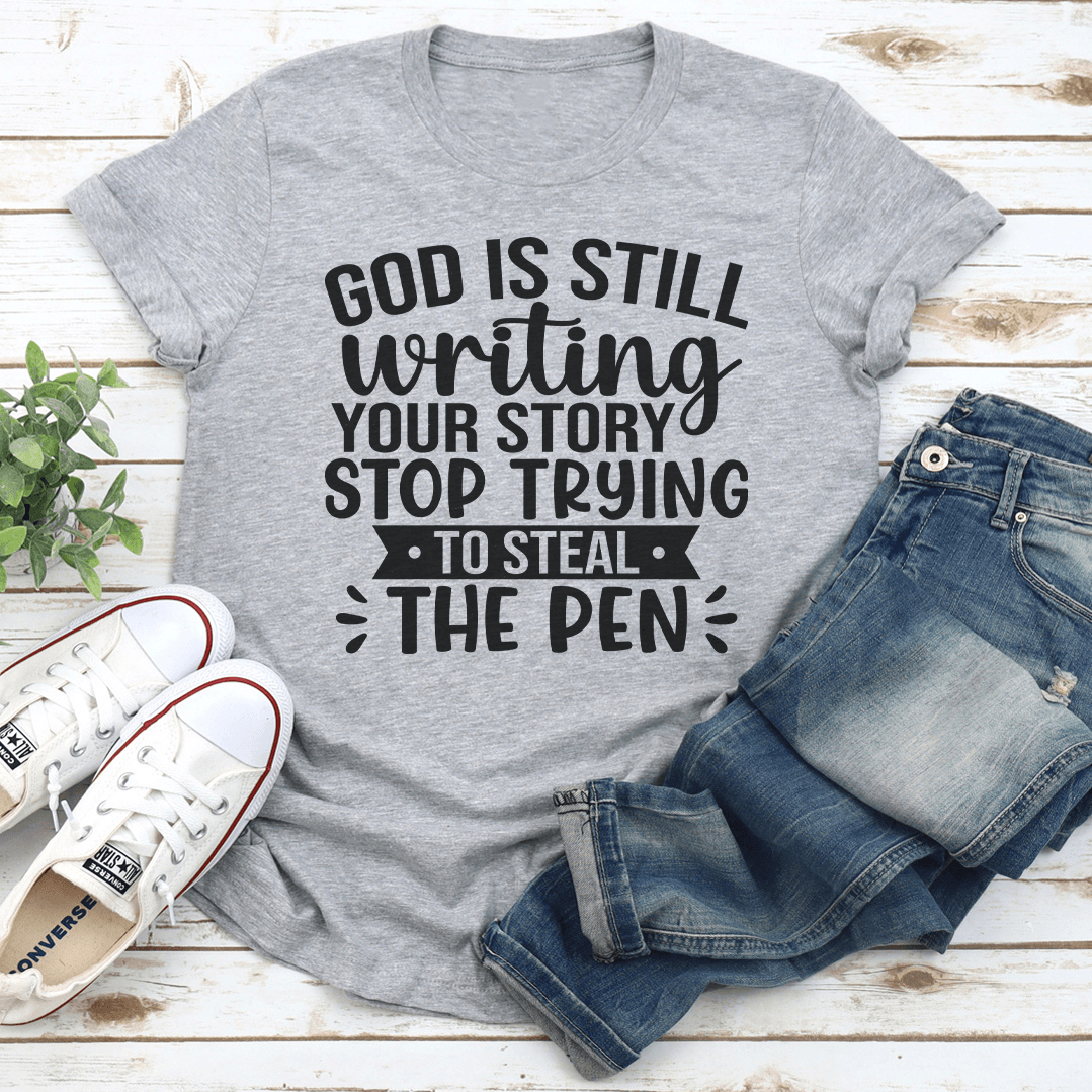 God Is Still Writing Your Story Stop Trying To Steal The Pen Tee 3