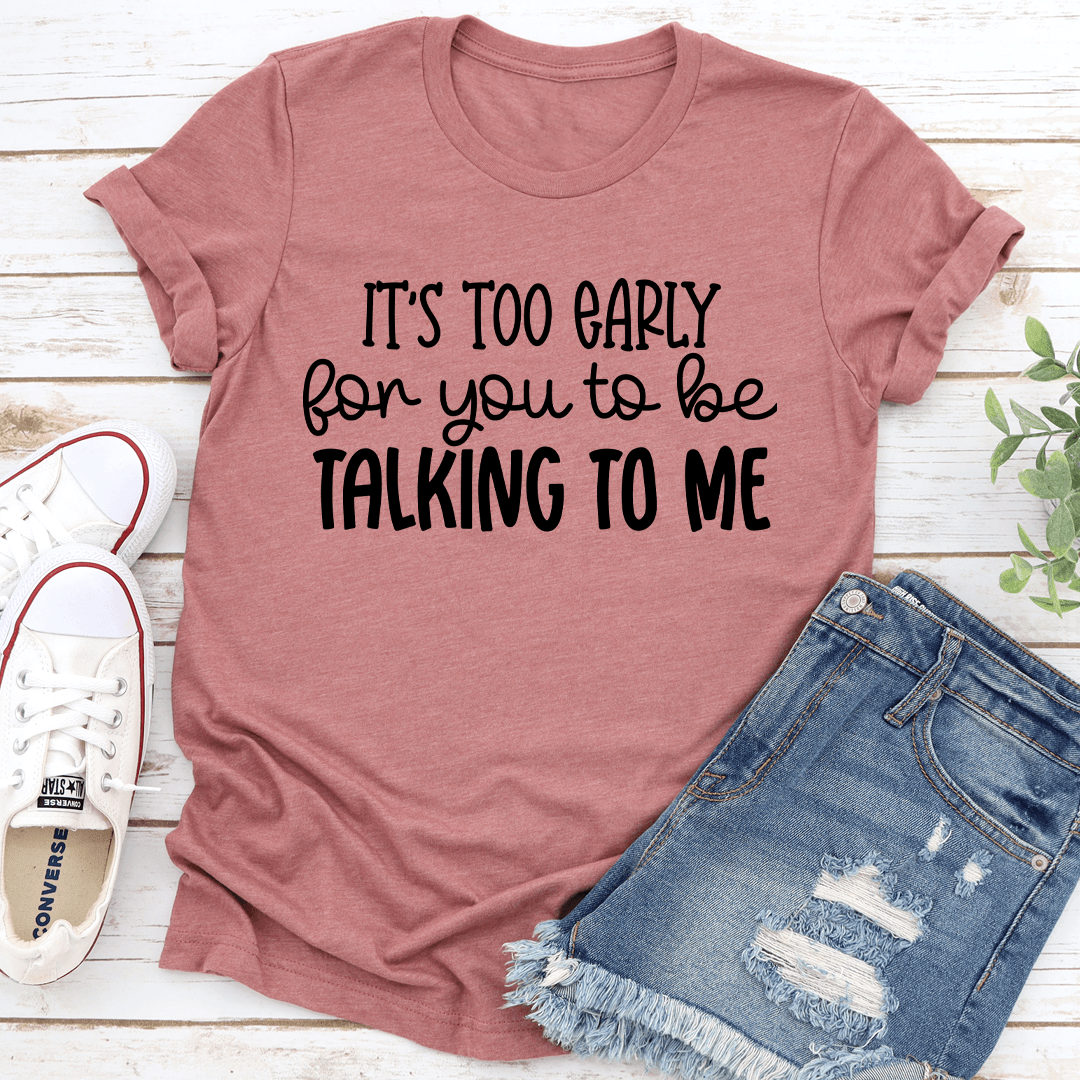 Its Too Early For You To Be Talking To Me Tee 3