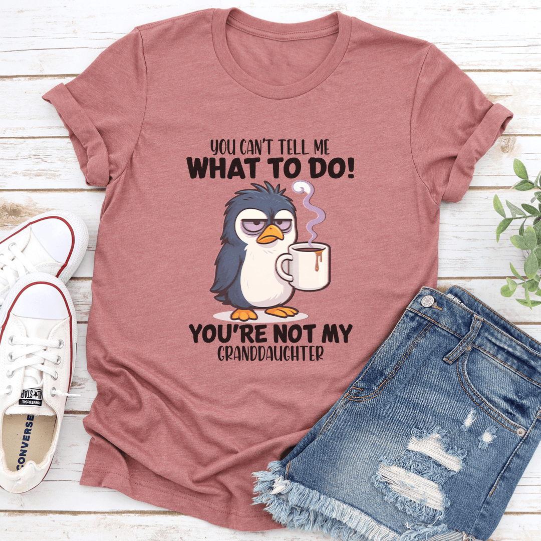 You Cant Tell Me What To Do You're Not My Granddaughter Tee