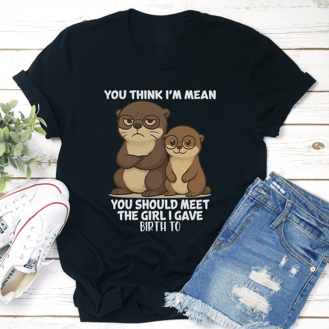 You Think Im Mean You Should Meet The Girl I Gave Birth To Tee 2