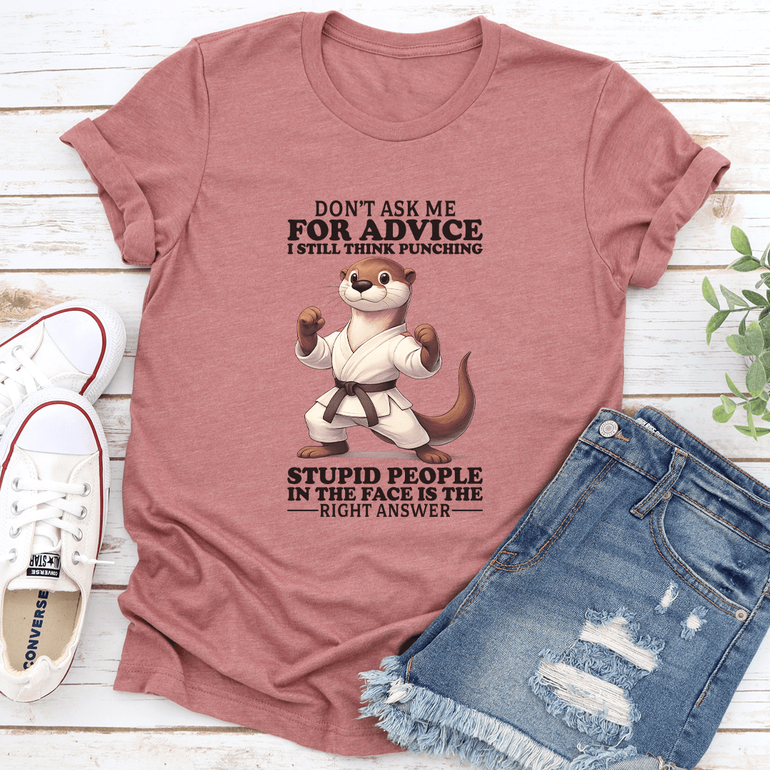 Don't Ask Me For Advice I Still Think Punching Stupid People Tee