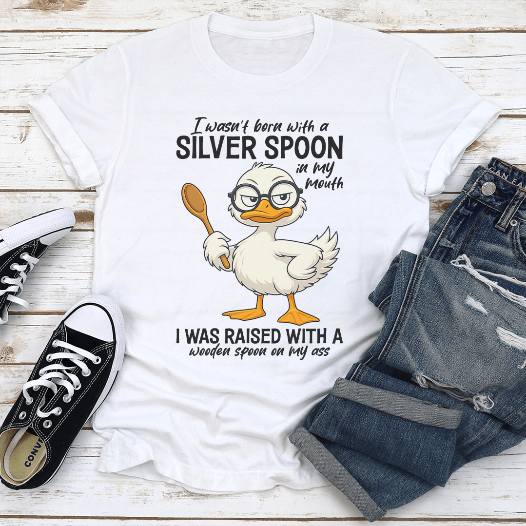 I Wasn't Born With A Silver Spoon In My Mouth Tee