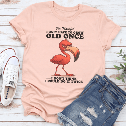 I'm Thankful I Only Have To Grow Old Once Tee