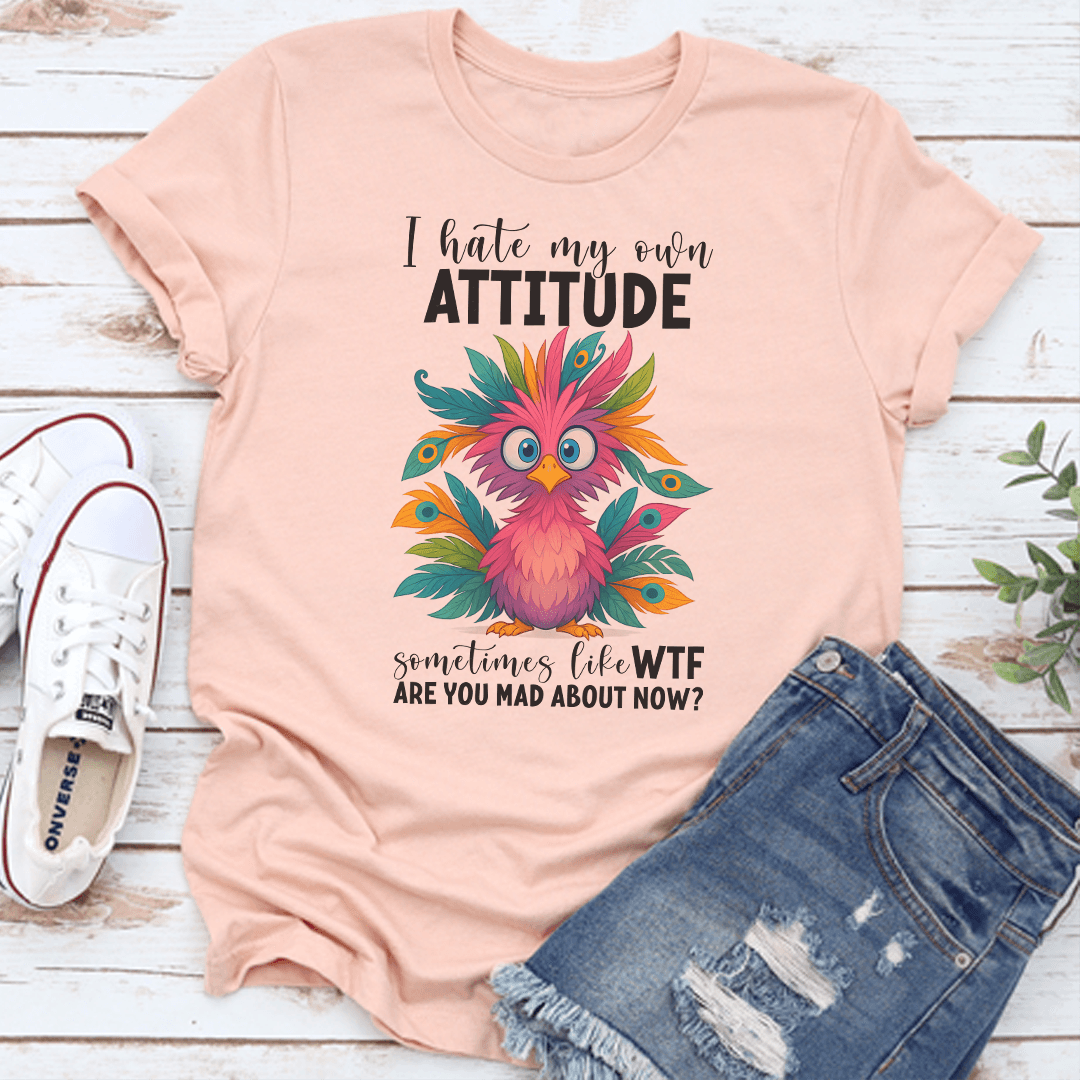 I Hate My Own Attitude Sometimes Like WTF Are You Mad About Now Tee 3