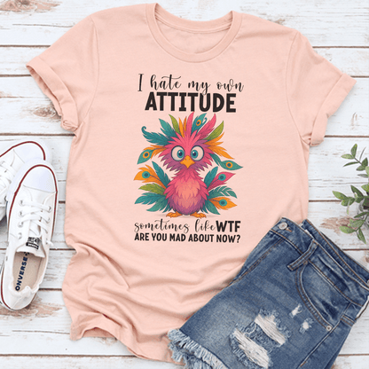 I Hate My Own Attitude Sometimes Like WTF Are You Mad About Now Tee 3