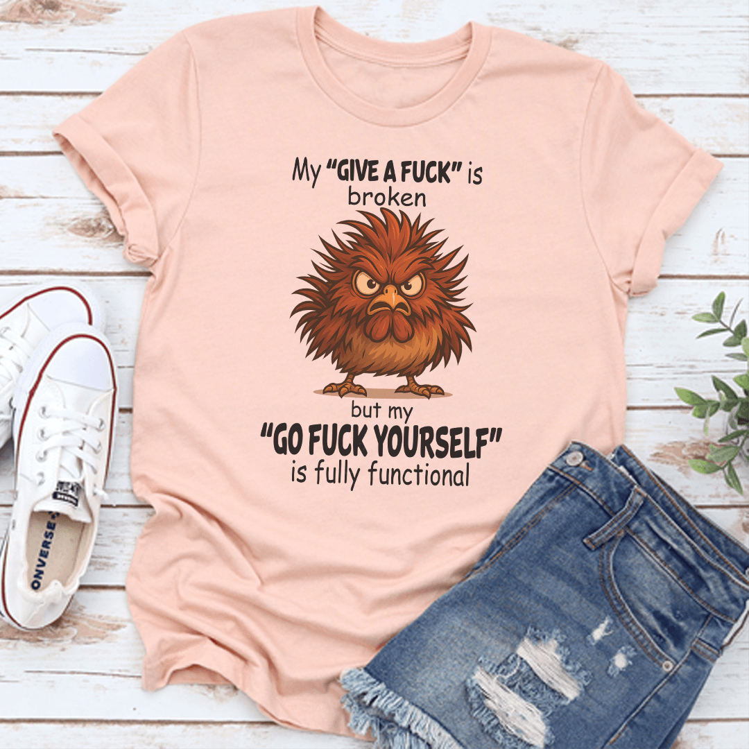 My Give A F-ck Is Broken But My Go F-ck Yourself is Fully Functional Tee