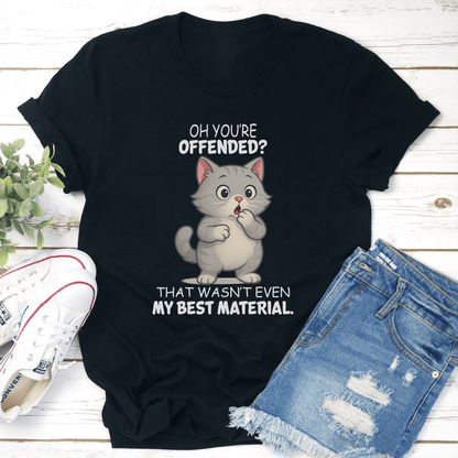 Oh Youre Offended That Wasnt Even My Best Material Tee 2