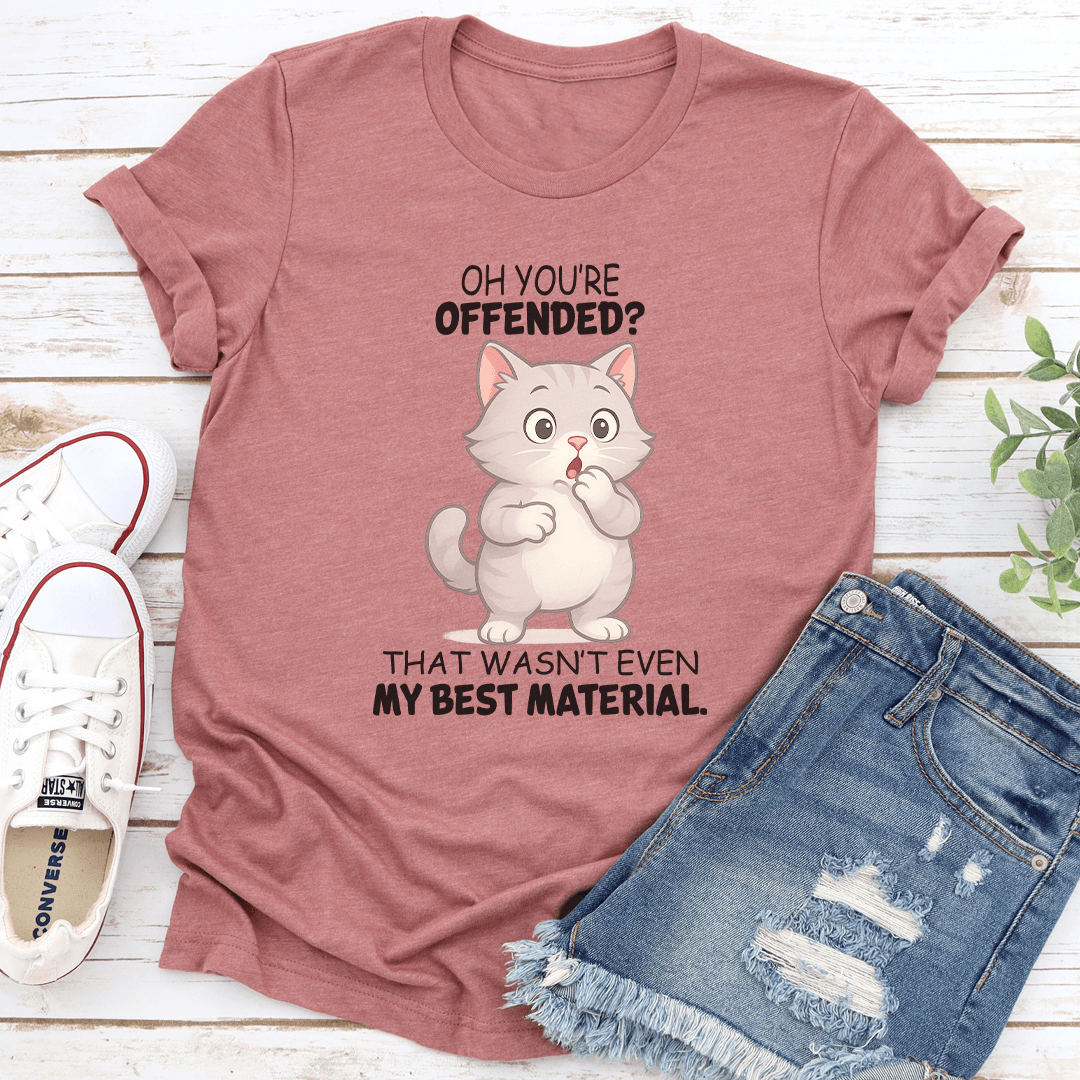 Oh Youre Offended That Wasnt Even My Best Material Tee 3