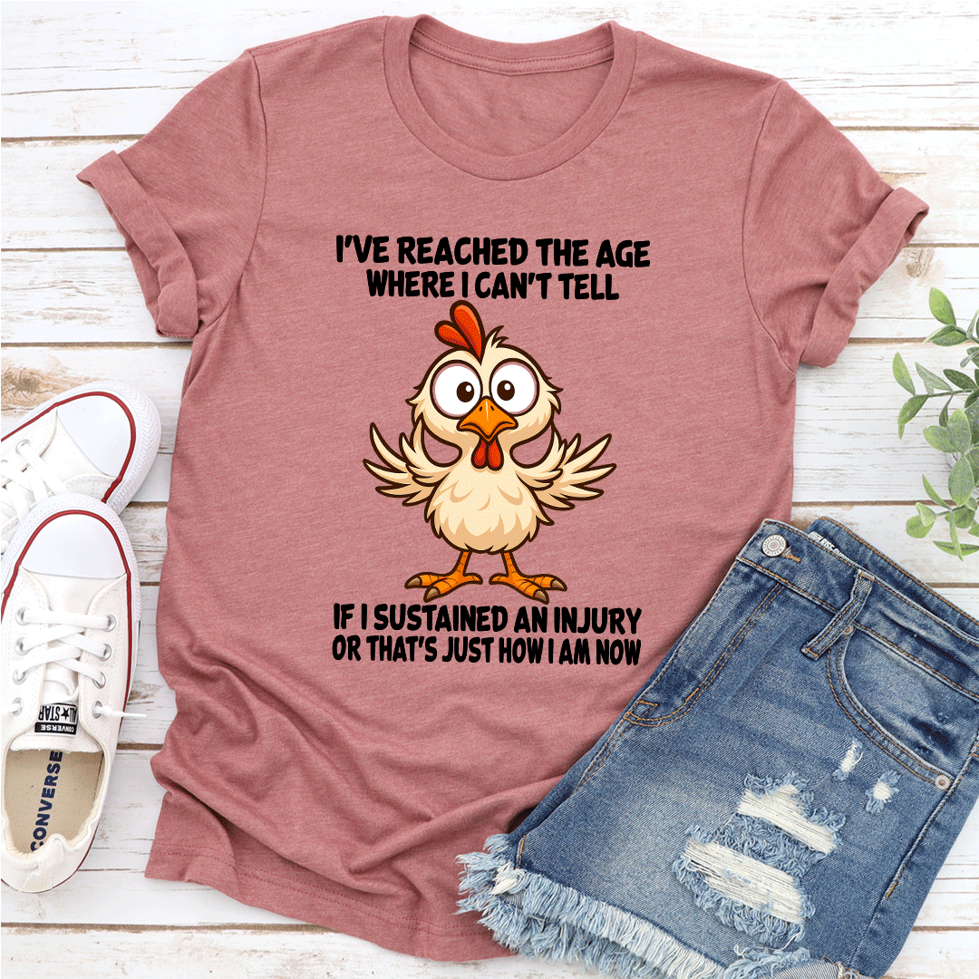 Ive Reached The Age Where I Cant Tell If I Sustained An Injury Tee 1