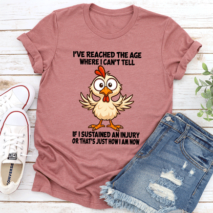 Ive Reached The Age Where I Cant Tell If I Sustained An Injury Tee 1