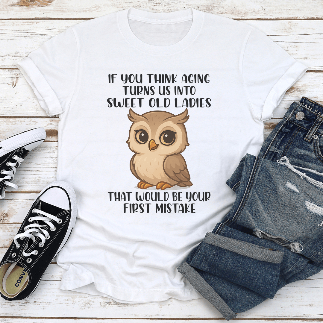 If You Think Aging Turns Us Into Sweet Old Ladies Tee 1