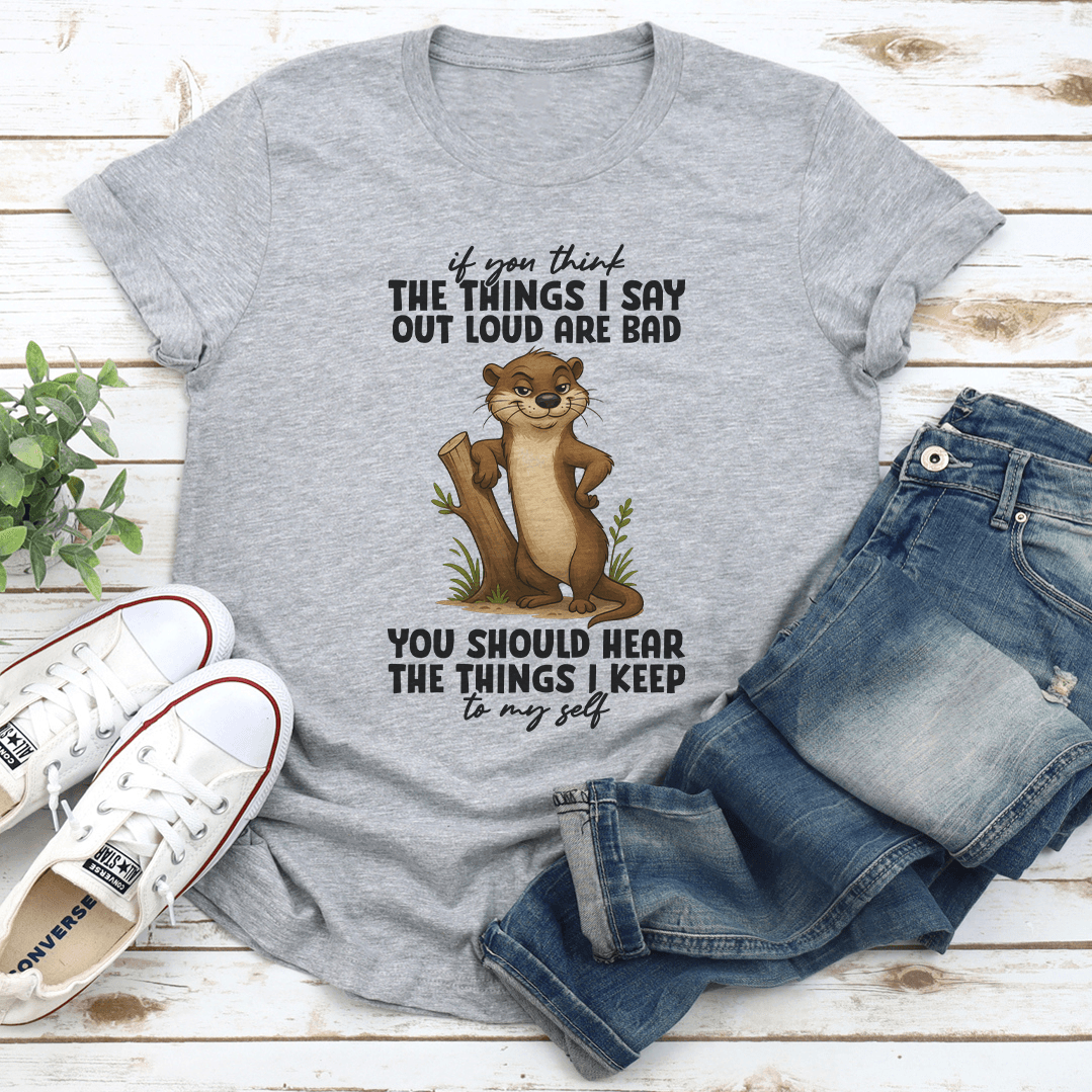 If You Think The Things I Say Out Loud Are Bad You Should Hear The Things Tee
