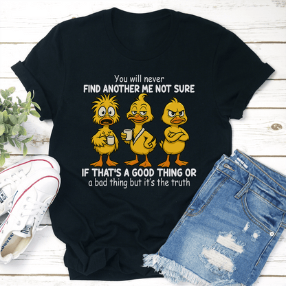 You Will Never Find Another Me Not Sure If Thats A Good Thing Tee 1