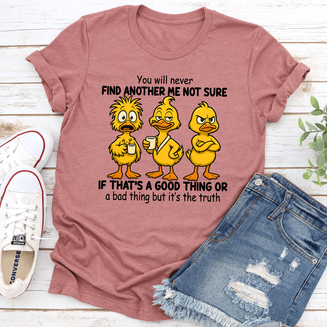 You Will Never Find Another Me Not Sure If That's A Good Thing Tee