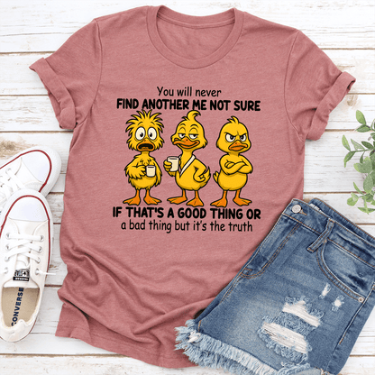 You Will Never Find Another Me Not Sure If That's A Good Thing Tee