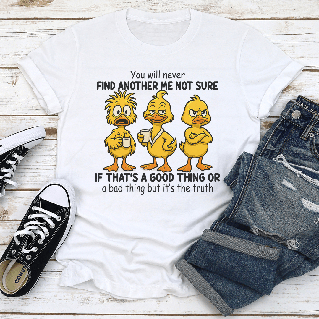 You Will Never Find Another Me Not Sure If Thats A Good Thing Tee 2