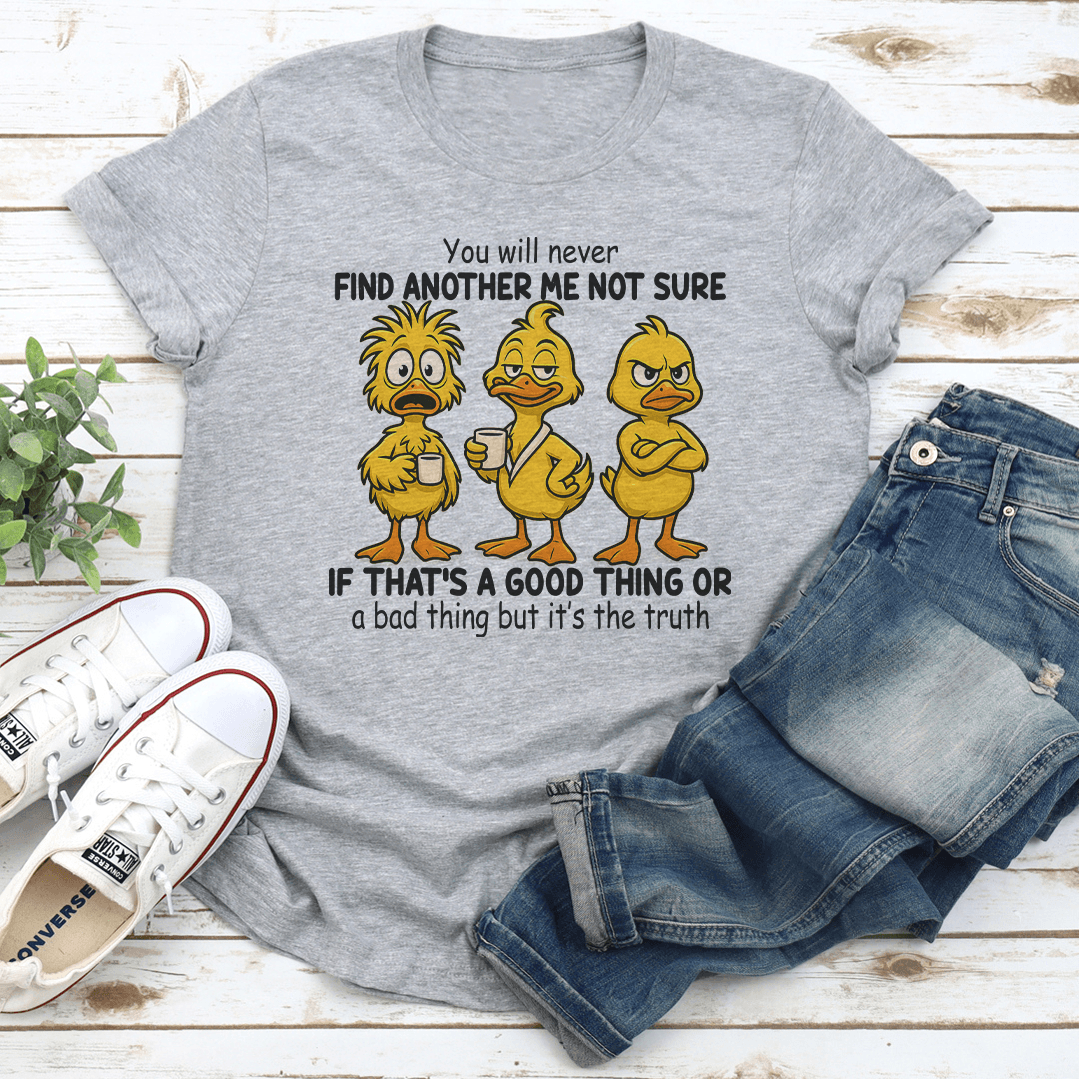 You Will Never Find Another Me Not Sure If Thats A Good Thing Tee 3