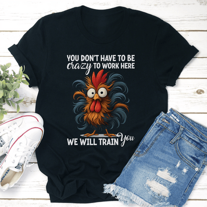 You Dont Have To Be Crazy To Work Here We Will Train You Tee 1
