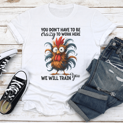 You Don't Have To Be Crazy To Work Here We Will Train You Tee