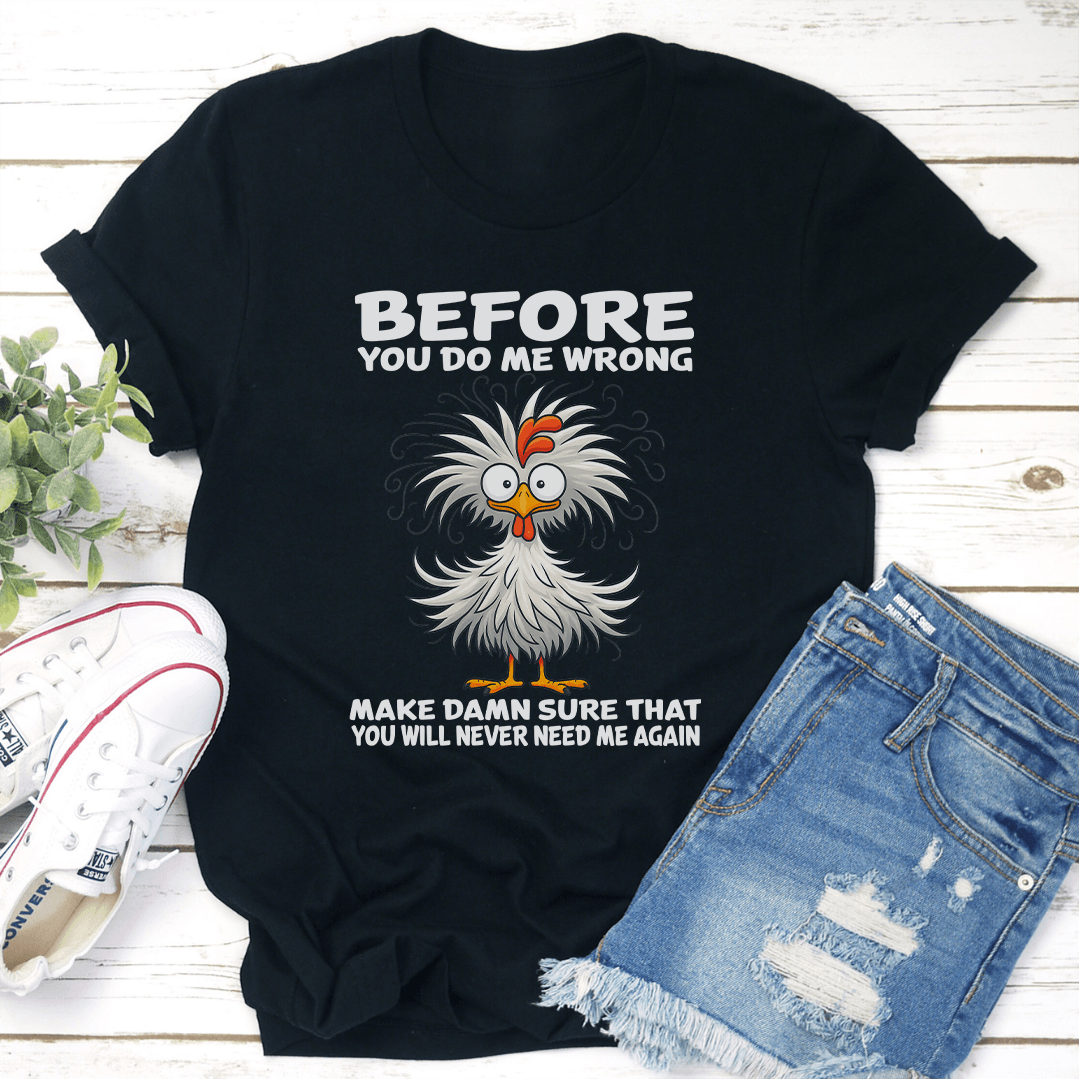 Before You Do Me Wrong Make Damn Sure That You Will Never Need Me Again Tee 1