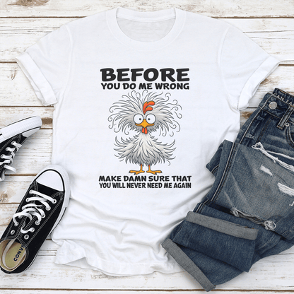 Before You Do Me Wrong Make Damn Sure That You Will Never Need Me Again Tee