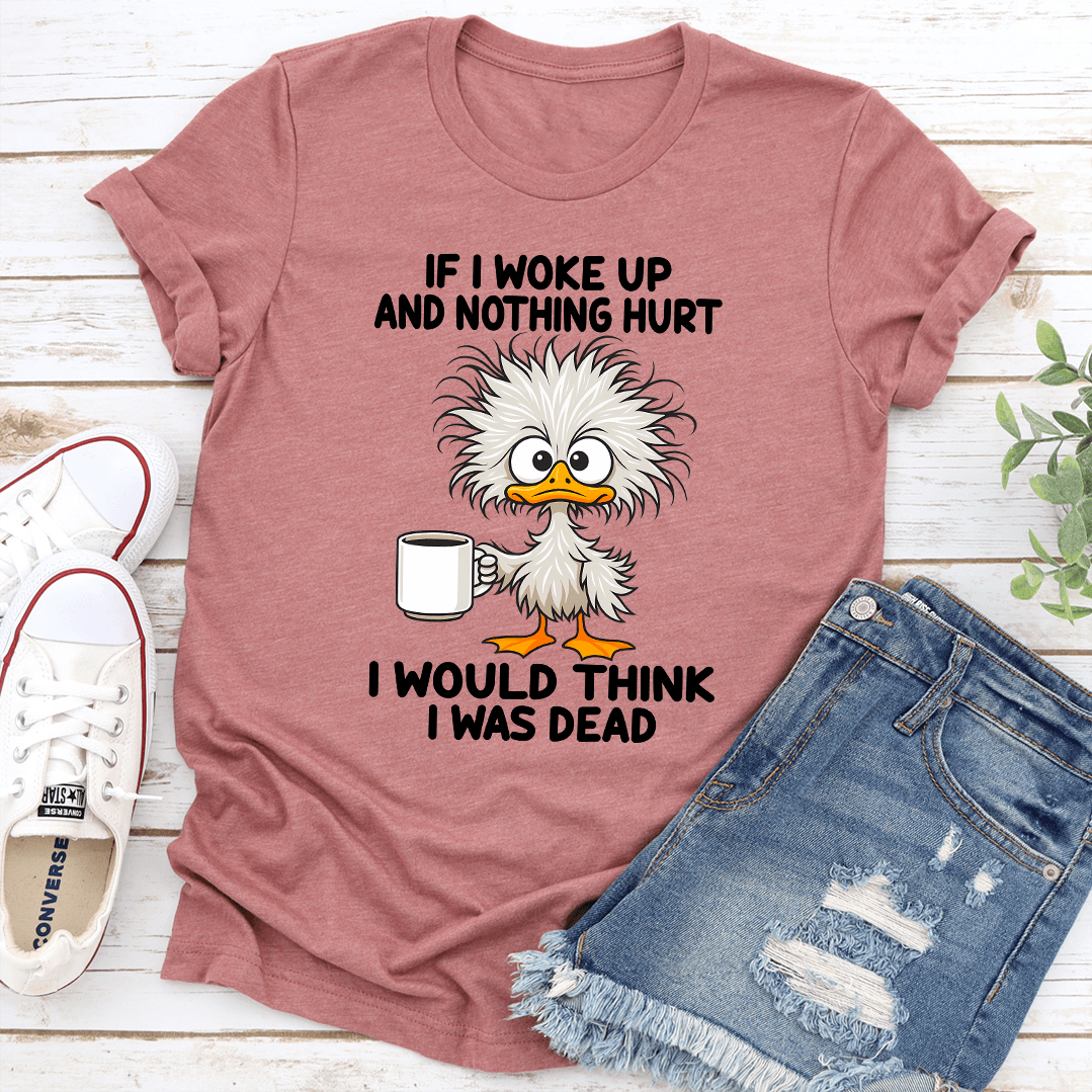 If I Woke Up And Nothing Hurt I Would Think I Was Dead Tee 2