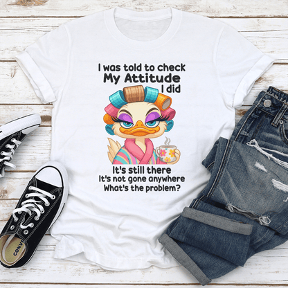 I Was Told To Check My Attitude I Did Its Still There Tee 2