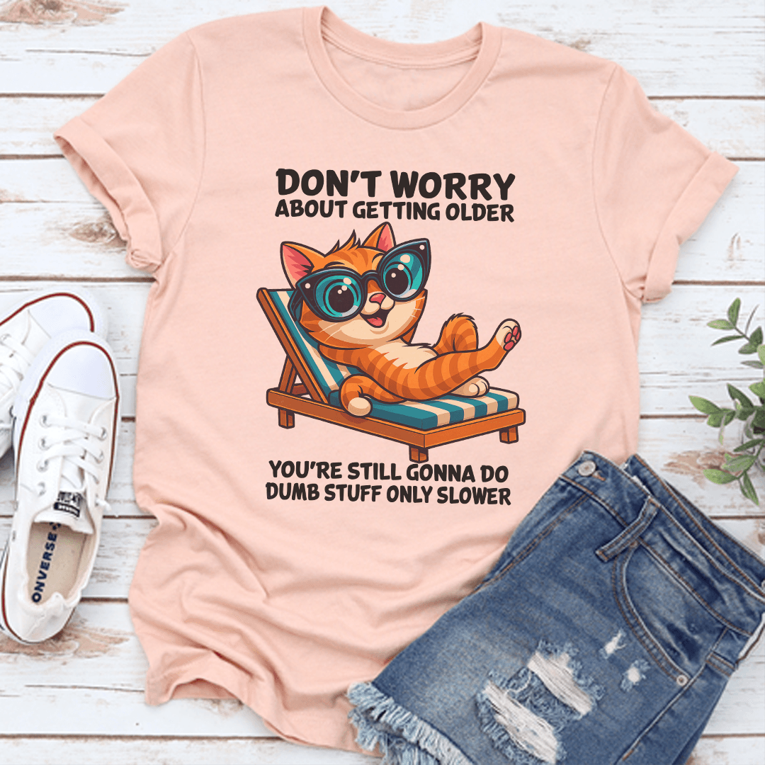 Don't Worry About Getting Older You're Still Gonna Do Dumb Stuff Only Slower Tee
