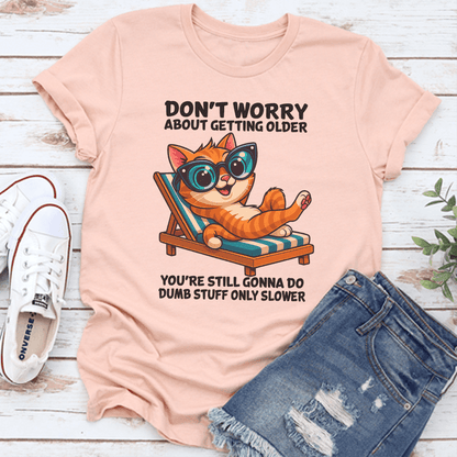 Don't Worry About Getting Older You're Still Gonna Do Dumb Stuff Only Slower Tee