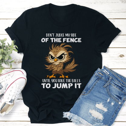 Don't Judge My Side Of The Fence Until You Have The Balls To Jump It Tee