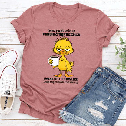 Some People Wake Up Feeling Refreshed I Wake Up Feeling Like Tee