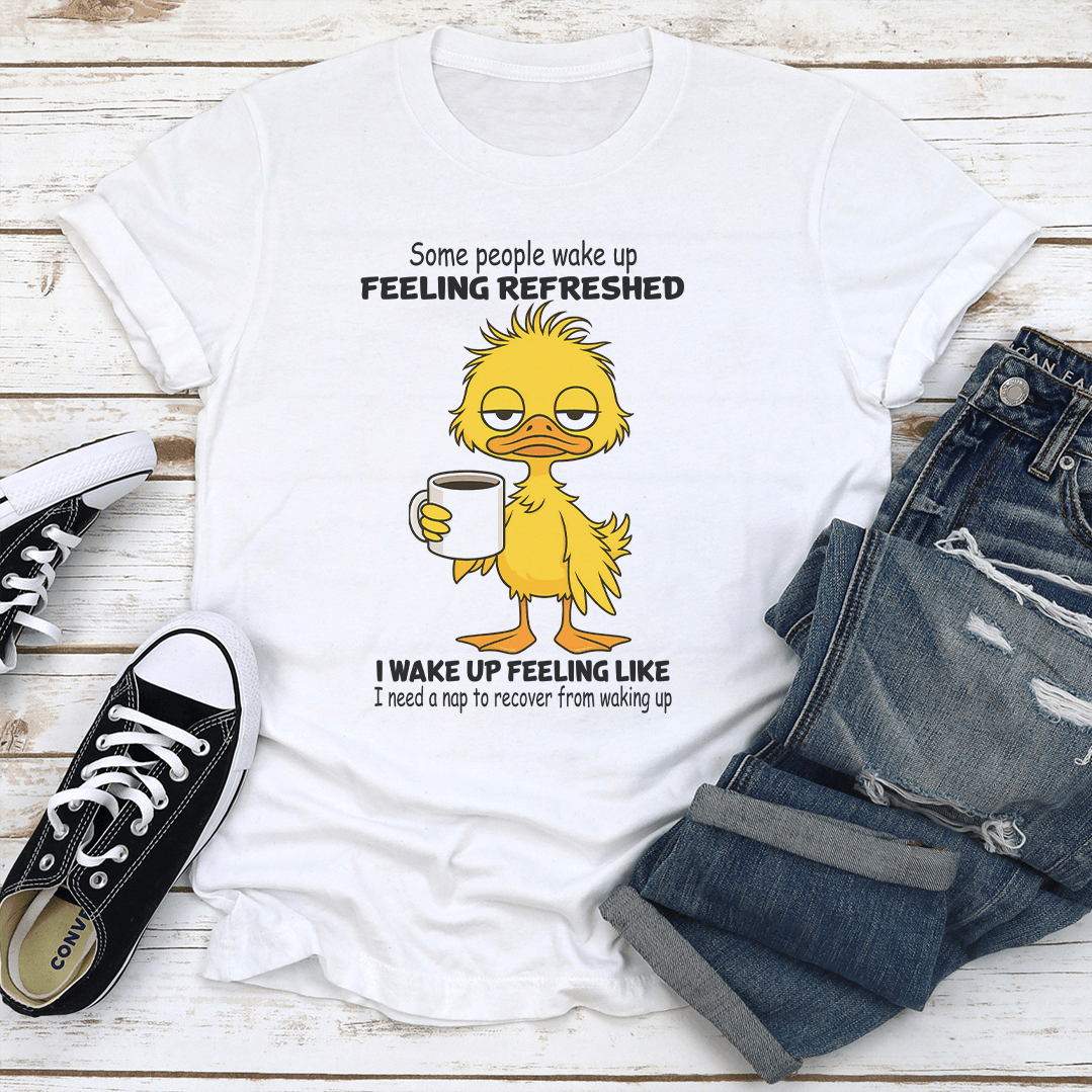 Some People Wake Up Feeling Refreshed I Wake Up Feeling Like Tee 2