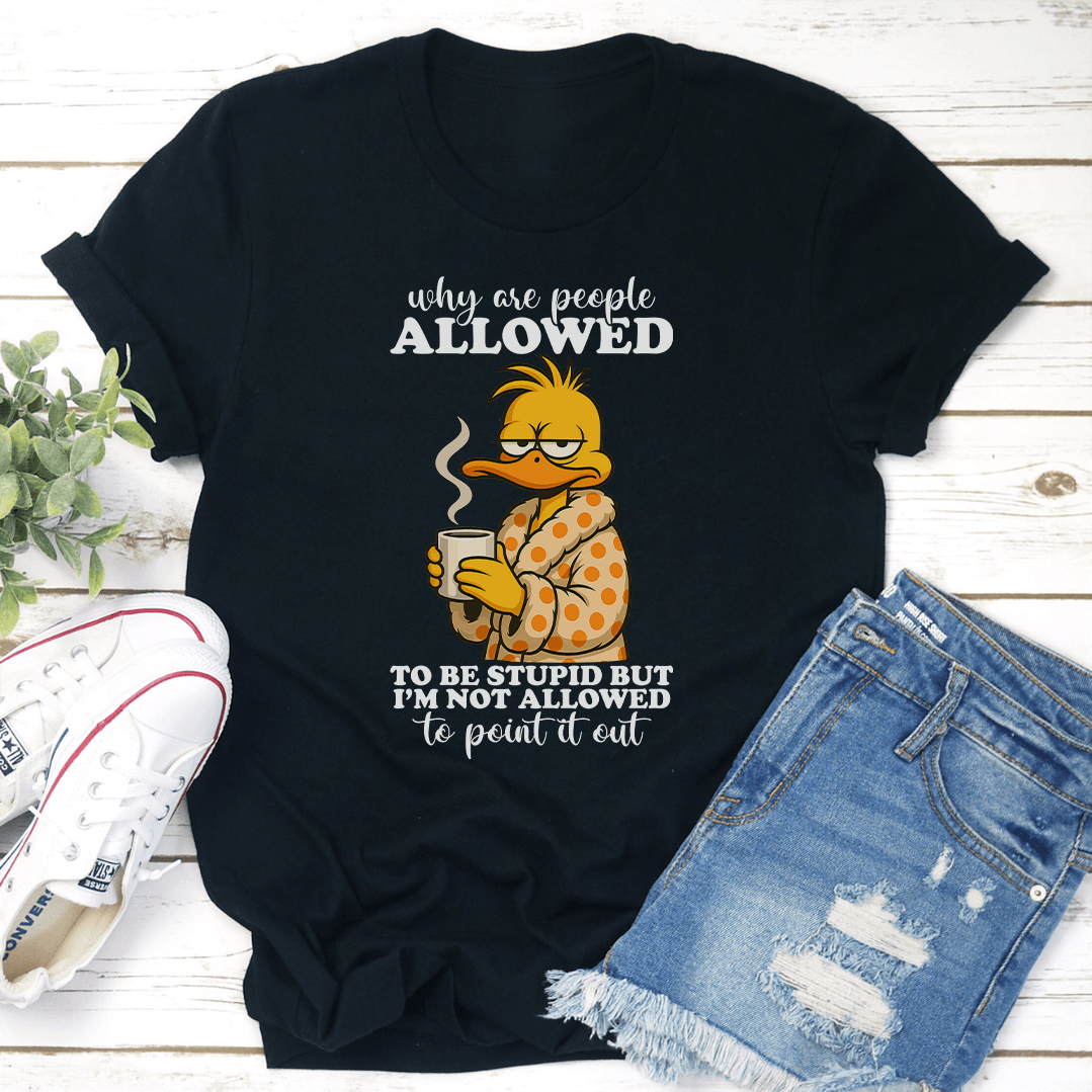 Why Are People Allowed To Be Stupid Tee 1