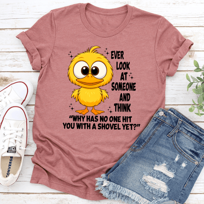 Ever Look At Someone And Think Why Has No One Hit You With A Shovel Yet Tee