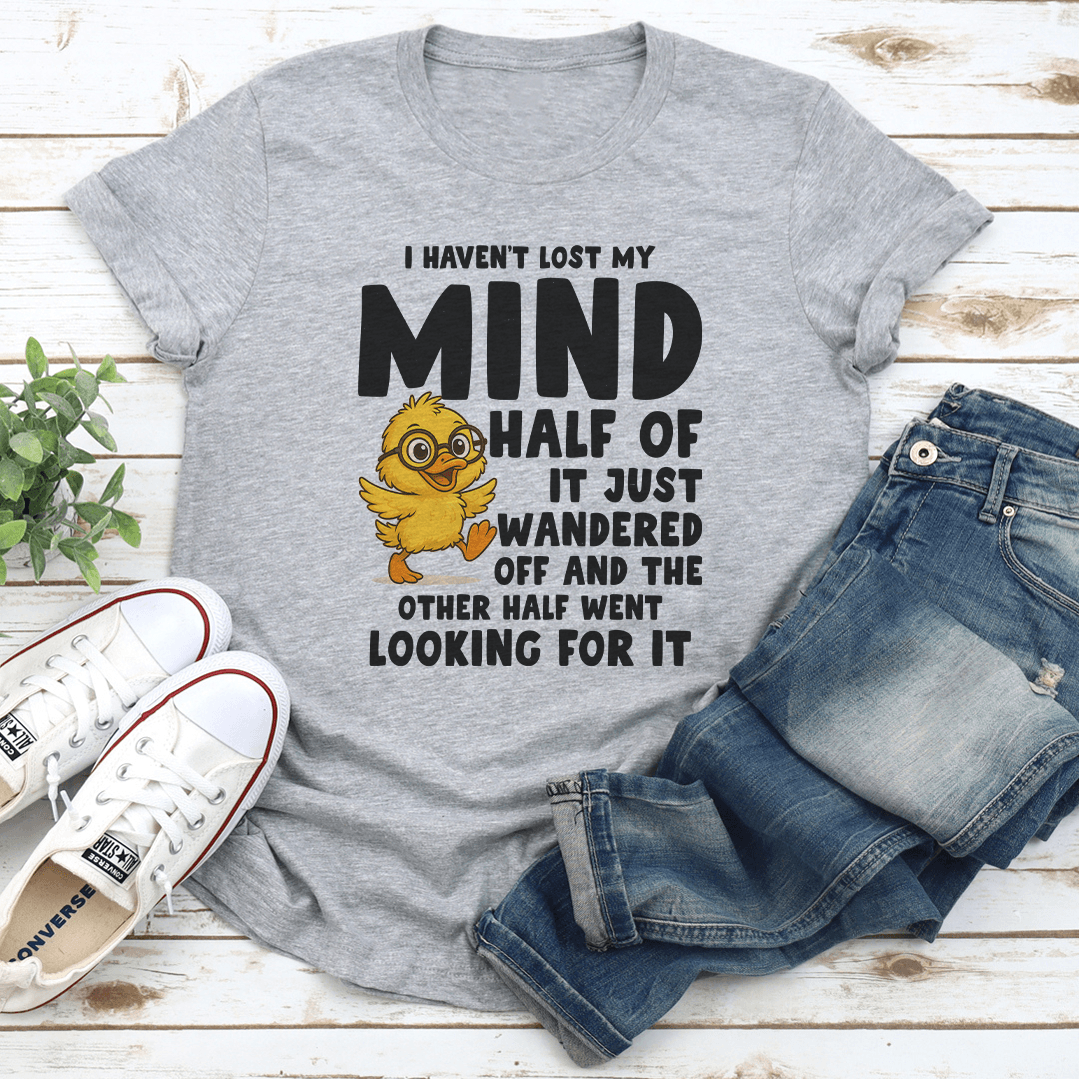 I Havent Lost My Mind Half Of It Just Wandered Off Tee 1