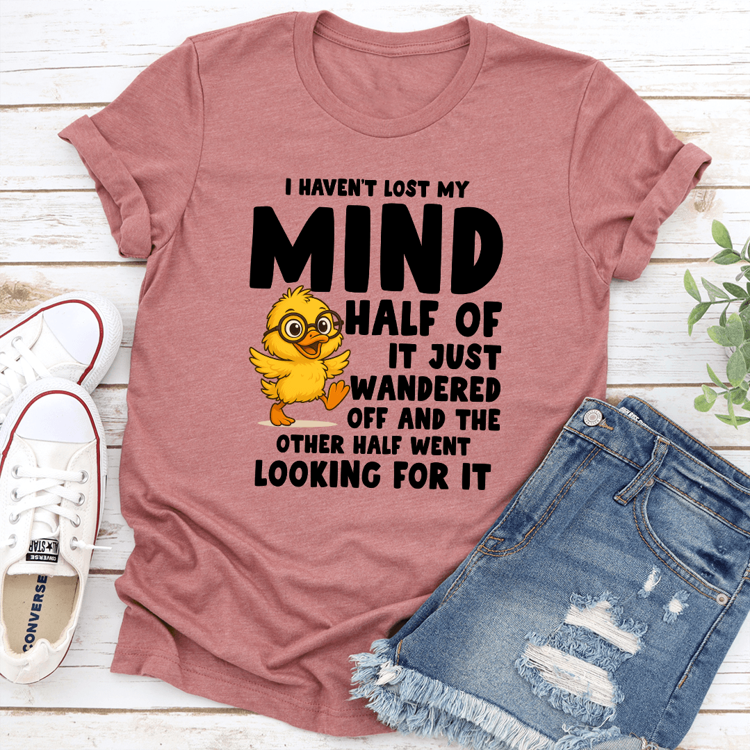 I Havent Lost My Mind Half Of It Just Wandered Off Tee 2