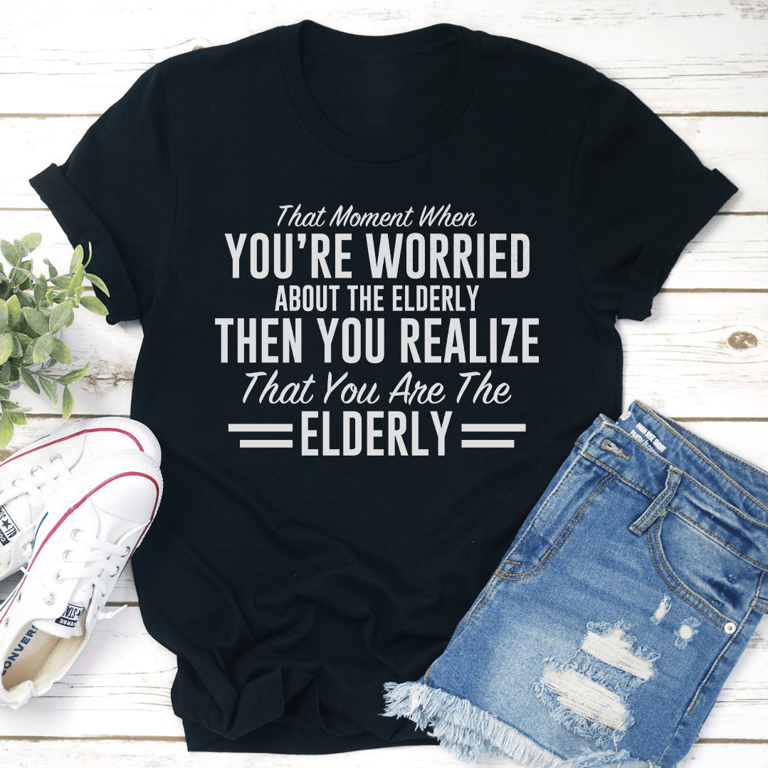 That Moment When Youre Worried About The Elderly Tee 1