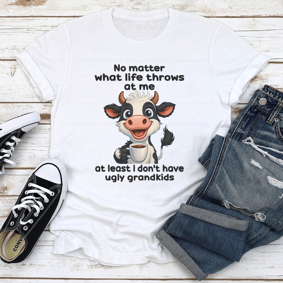 No Matter What Life Throws At Me At Least I Dont Have Ugly Grandkids Tee  3
