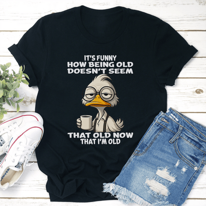 Its Funny How Being Old Doesnt Seem That Old Now That Im Old Tee 1