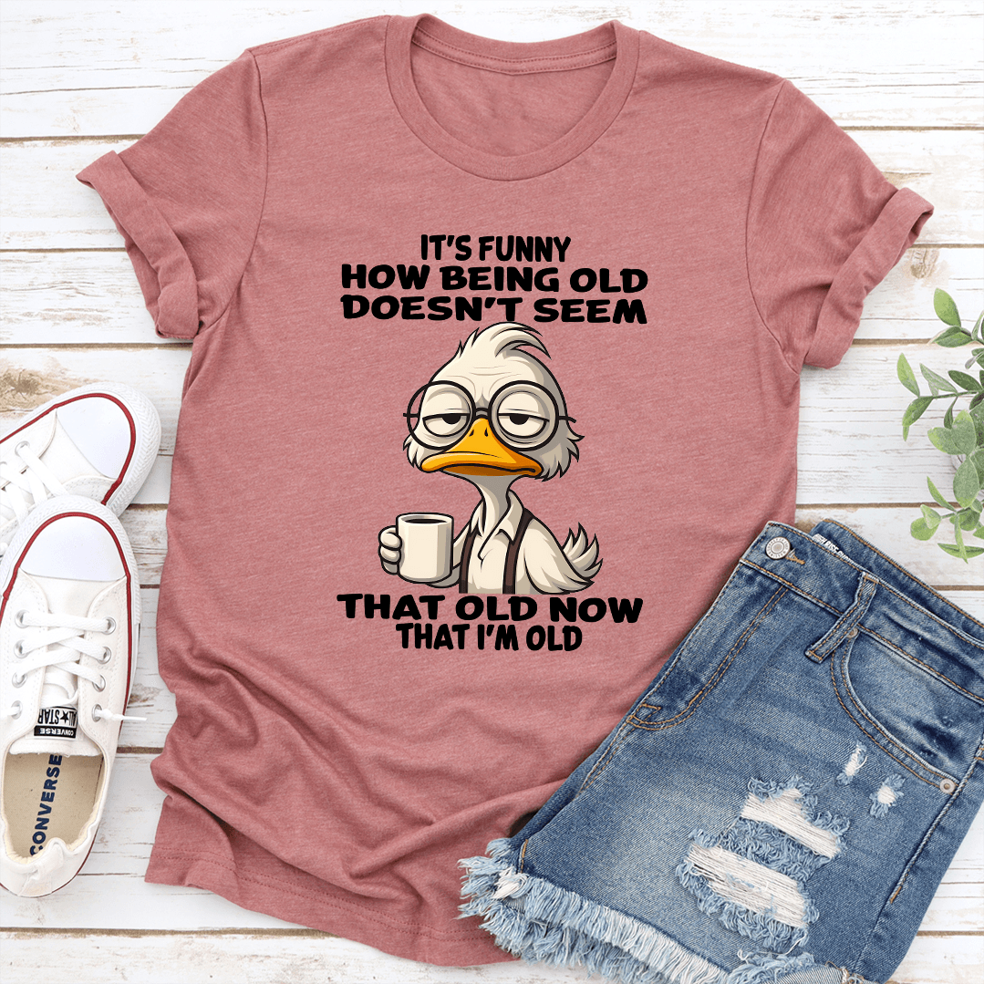 Its Funny How Being Old Doesnt Seem That Old Now That Im Old Tee 2