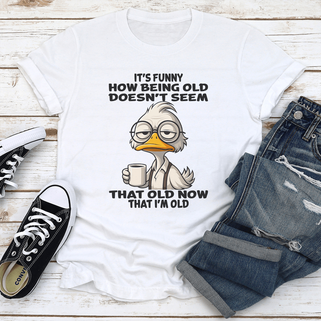 It's Funny How Being Old Doesn't Seem That Old Now That I'm Old Tee