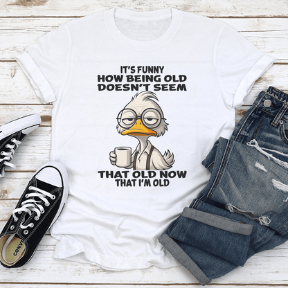 It's Funny How Being Old Doesn't Seem That Old Now That I'm Old Tee