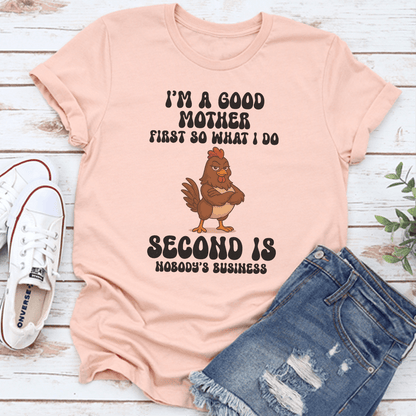 I’m A Good Mother First So What I Do Second Is Nobody's Business Tee