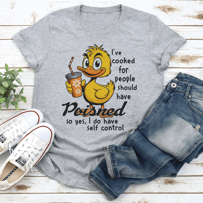 I've Cooked For People I Should Have Poisned So Yes I Do Have Self Control Tee