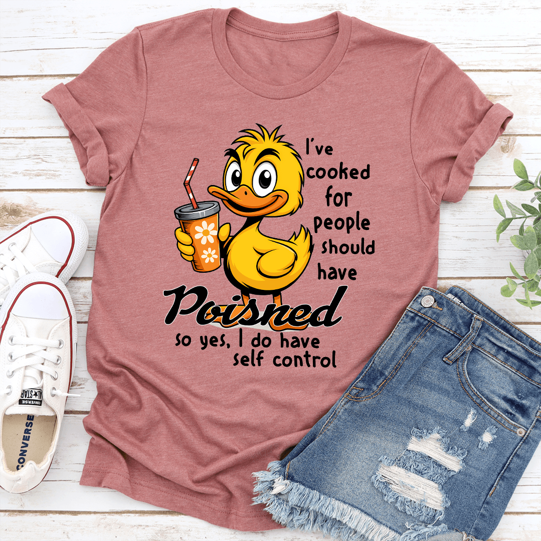 Ive Cooked For People I Should Have Poisned So Yes I Do Have Self Control Tee 3