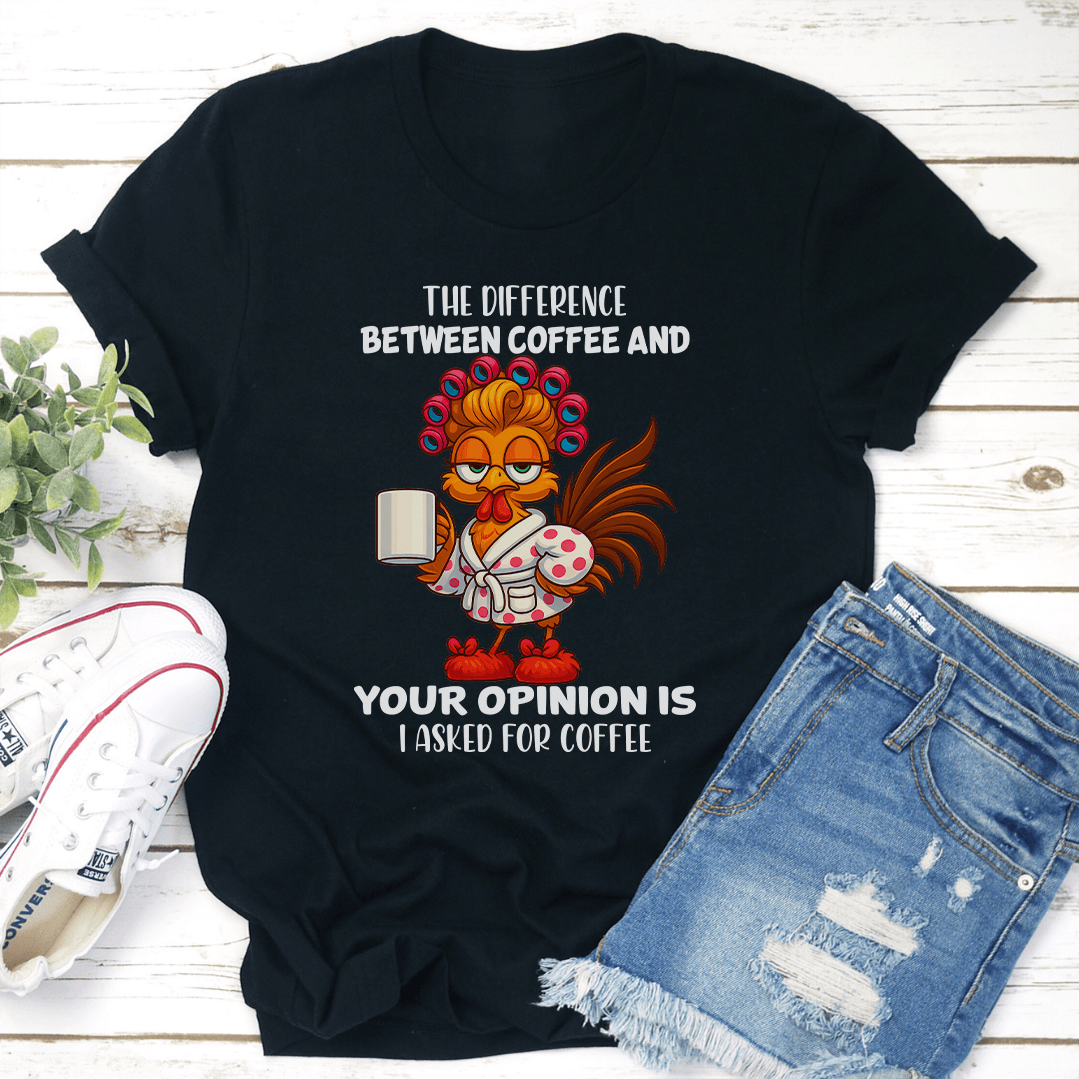 The Difference Between Coffee And Your Opinion Is I Asked For Coffee Tee 0